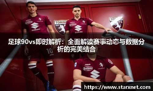 足球90vs即时解析：全面解读赛事动态与数据分析的完美结合
