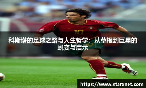 科斯塔的足球之路与人生哲学：从草根到巨星的蜕变与启示