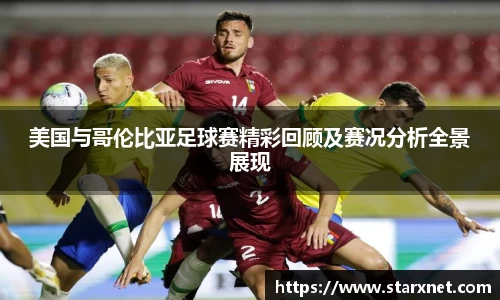 美国与哥伦比亚足球赛精彩回顾及赛况分析全景展现